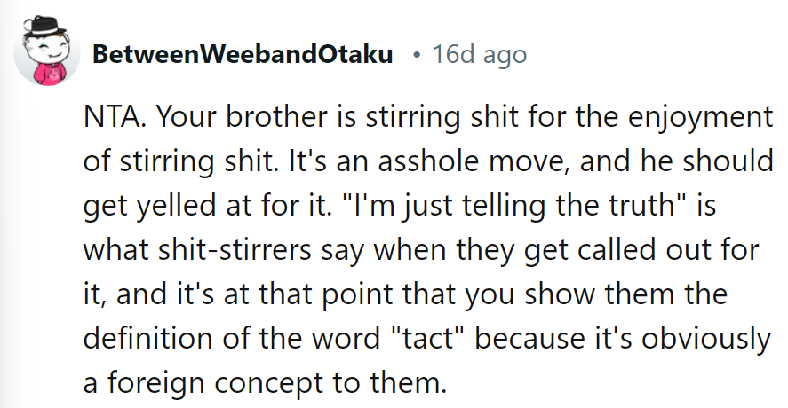 Sounds like their brother's enrolled in the 'Stirring Shit 101' class.