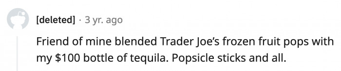 22. Your expensive tequila has a certain woody aftertaste to it.