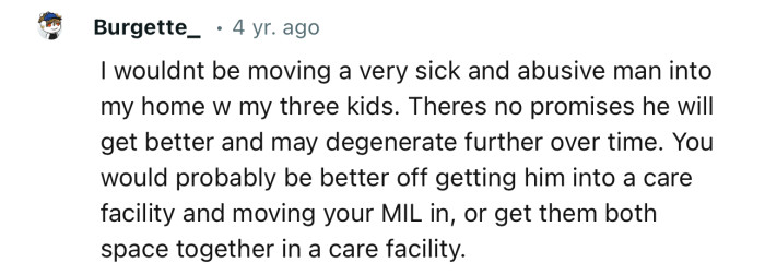 “I wouldn't be moving a very sick and abusive man into my home with my three kids.”