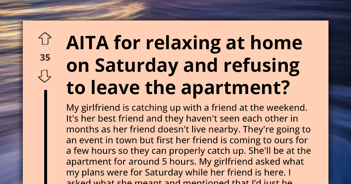 Man Refuses To Leave The Appartment For GF's Catch-Up Session With Best Friend, She Thinks He Is Unreasonable