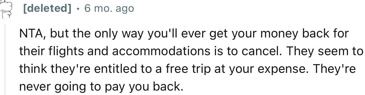 “NTA, but the only way you'll ever get your money back for their flights and accommodations is to cancel.”