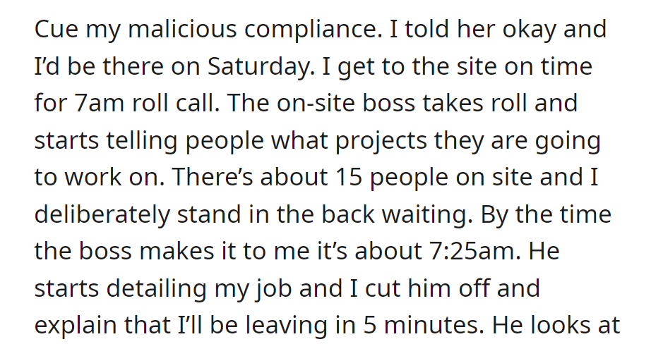 Malicious compliance: Agreed to Saturday work, arrived at 7 a.m. roll call, waited until 7:25 a.m., interrupted the boss, and announced leaving in 5 minutes.