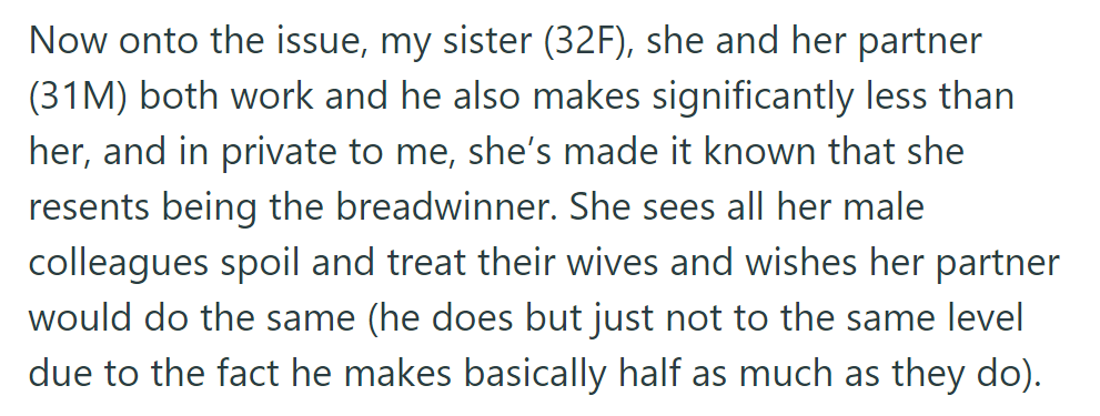 The sister (32F) resents being the breadwinner compared to her partner (31M) and wishes he could spoil her more, despite his lower income.