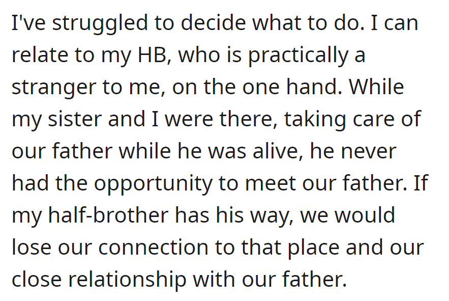 OP is struggling with the decision but still empathizes with the half-brother, a stranger. If he wins, the connection to their place and relationship with their father may be lost.