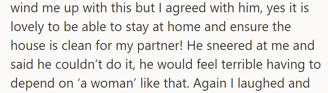 He sarcastically agreed, mentioning housework. The new boyfriend sneered at depending on a woman for chores.