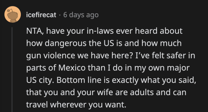 Others have pointed out that there are also dangers they should be concerned about even locally and not think that all bad things happen overseas