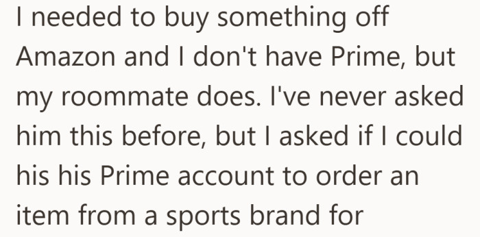 Since he didn’t have Prime, he asked his roommate to order the item for him. It seemed like an easy solution at the time.