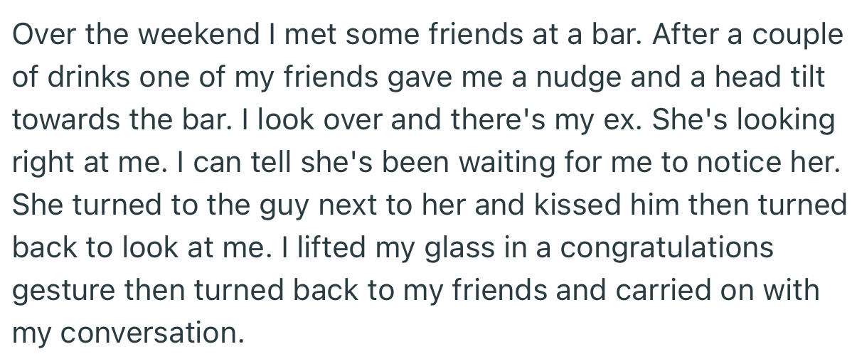Shortly after the breakup, OP saw his ex at a bar. Interestingly, she made sure that he noticed that she was with her new man