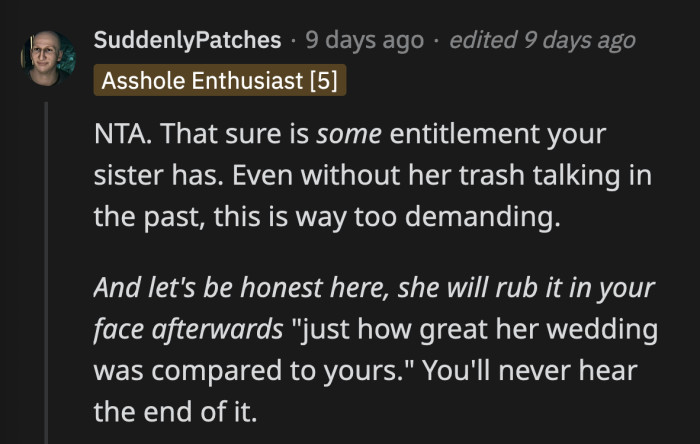 She will never let OP forget how she had the better wedding should OP help her out.