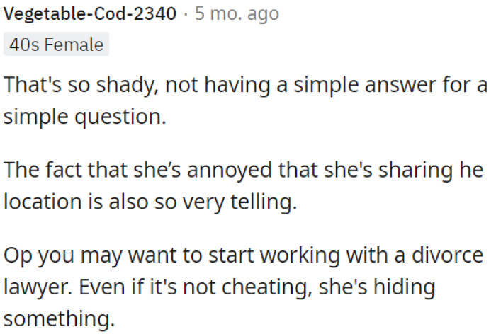 OP should consider consulting a divorce lawyer, as she's clearly hiding something, even if it's not infidelity.