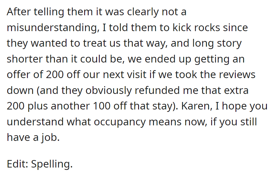 Disputed $200 charge, received a refund and $100 off the next stay for removing negative reviews.