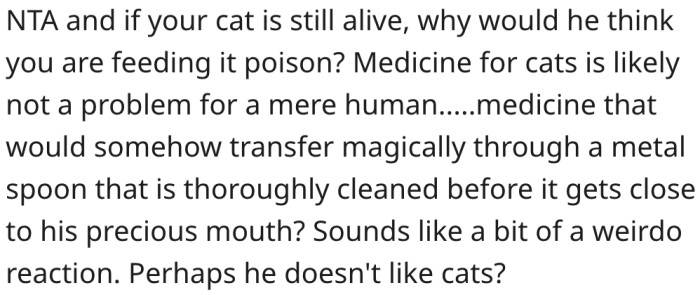 16. A cat's medicine is likely safe for humans.