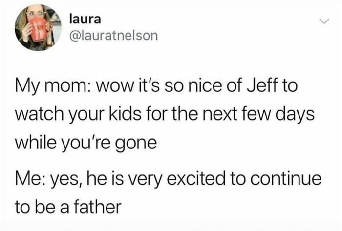 11. “Parenting: apparently still considered babysitting when dads do it.”