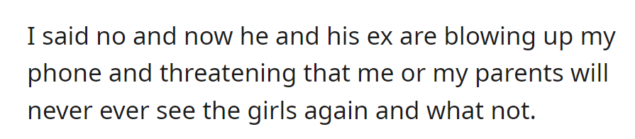 Rejected brother's request, now facing threats from him and his ex, including the potential loss of access to the girls for OP and parents.