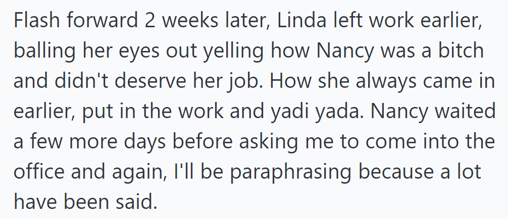 Two weeks later, Linda left work early, crying about Nancy's perceived unfairness and dedication.