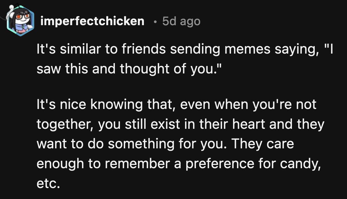 It's a nice way to show the people you care for that you think about them even when you are apart.