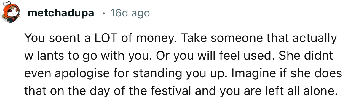 “You spent a LOT of money. Take someone that actually wants to go with you.“