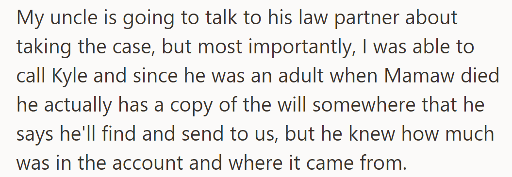 Uncle is discussing the case with his law partner. Kyle, an adult when Mamaw died, has a copy of the will and fund details.