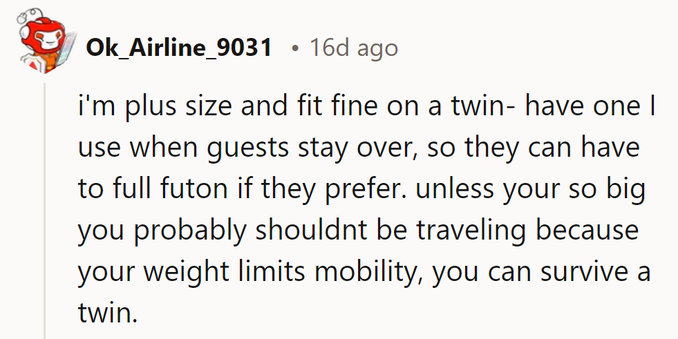 Even plus-size, they fit snug on a twin—like a solo sleep adventure! Unless they're too big to travel, a twin's got them covered.