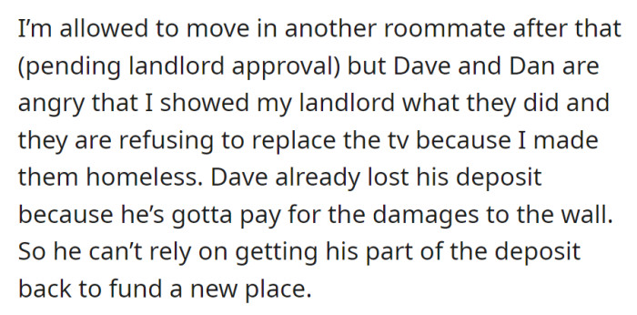 Due to the report, Dave and Dan, now homeless, refuse to replace the TV, with Dave's lost deposit complicating his search for a new place.