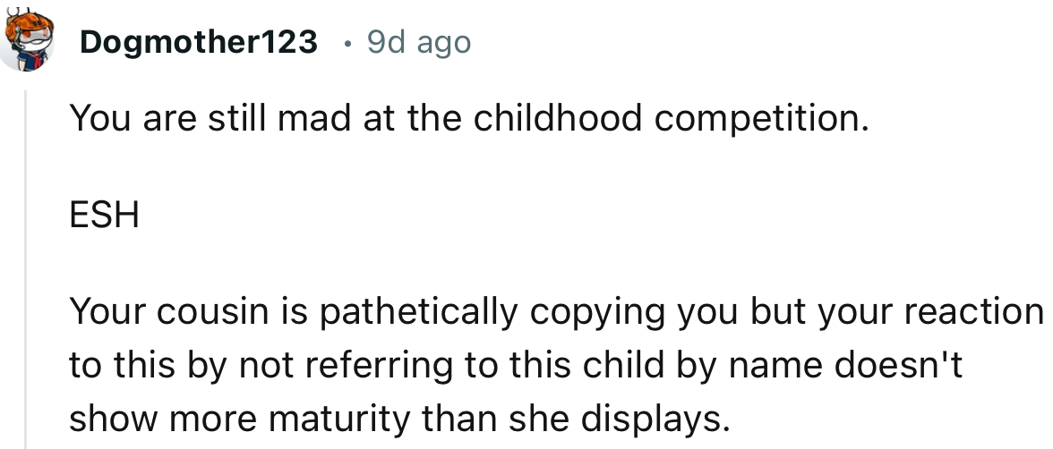 “Your cousin is pathetically copying you, but your reaction to this by not referring to this child by name doesn't show more maturity.”