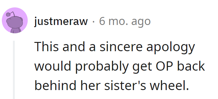 Try a clean car and a sincere apology. OP might find herself back behind her sister's wheel.