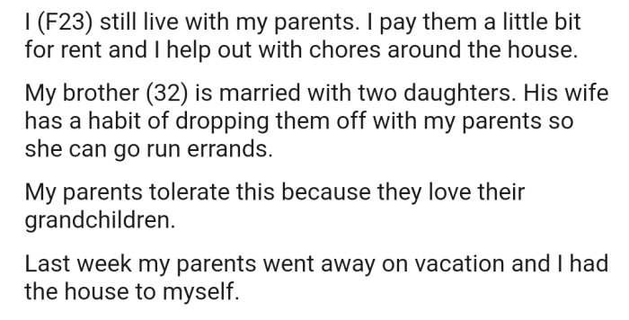 OP lives with her parents, and her SIL has a habit of dropping off her kids with her parents so that she can run errands. Now OP's parents are on vacation, and her SIL still came over and dropped the kids at the front door while OP was stepping out.