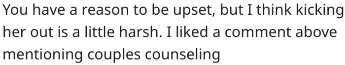 14. It's understandable that he's upset, but kicking her out is harsh.