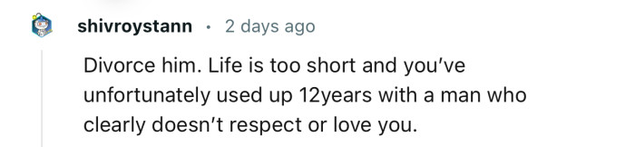 “Divorce him. Life is too short.”