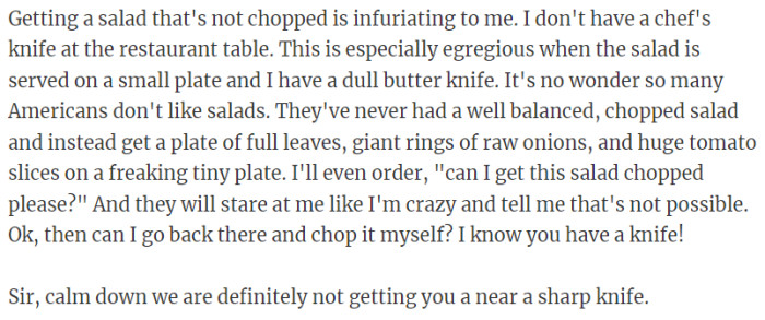 19. Getting a salad that's not chopped is infuriating to me.