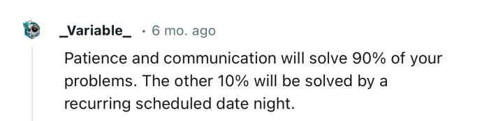 “Patience and communication will solve 90% of your problems.”