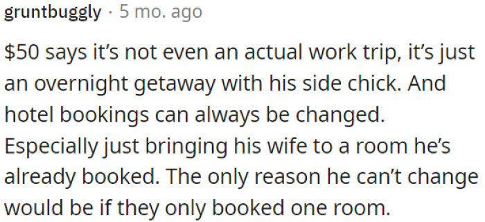 It's probably a secret getaway with someone else.