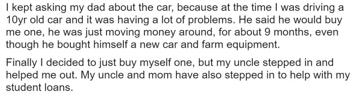 OP's father put her off for months when she would ask about the car before she decided to just do it herself, but her uncle stepped up to help with the costs, along with assisting with her student loans