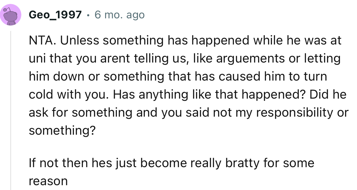 “NTA. Unless something has happened while he was at uni that you aren’t telling us.”