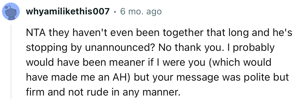 “NTA. They haven't even been together that long, and he's stopping by unannounced? No thank you.”