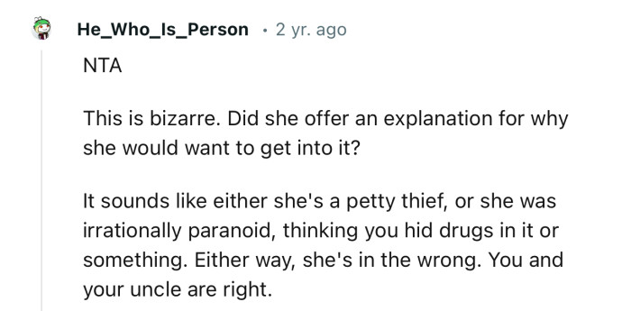 “It sounds like either she's a petty thief, or she was irrationally paranoid, thinking you hid drugs in it or something.”