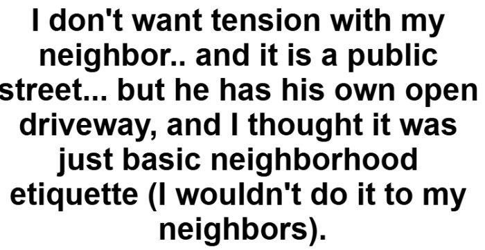The homeowner questions whether the request was unreasonable, given it’s a public street but also a matter of basic courtesy.