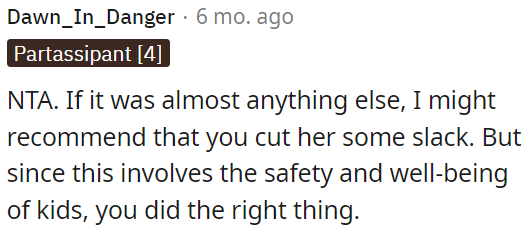 OP did the right thing by not cutting her slack, especially when it concerns the safety and well-being of children.