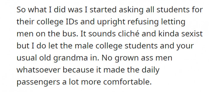After, he started asking students for their college IDs before letting them into the bus. He does let the usual old grandma in, but no grown men.