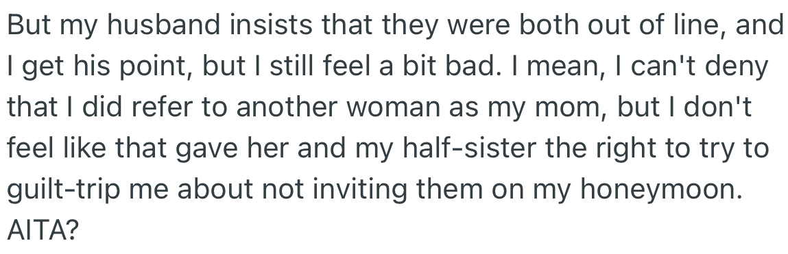 OP’s husband insists that his mom and half-sister were out of line with the comments made. However, OP feels a bit guilty for calling another woman mom.