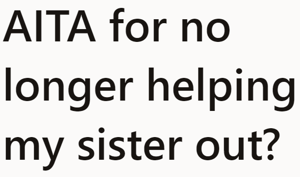 The OP no longer wants to help her sister after discovering what she did.