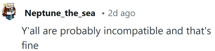 Maybe you're just not right for each other.