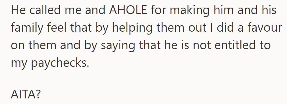 He called her an A**hole for helping his family and saying he wasn't entitled to her paychecks. She's questioning if she's the AH.