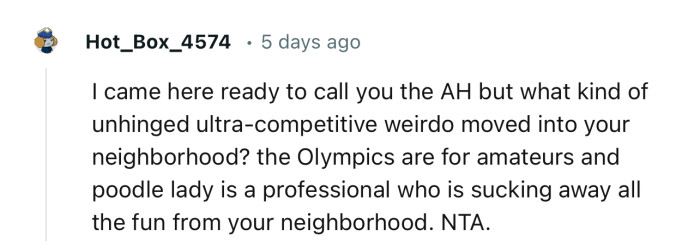 “I came here ready to call you the AH, but what kind of unhinged ultra-competitive weirdo moved into your neighborhood?”
