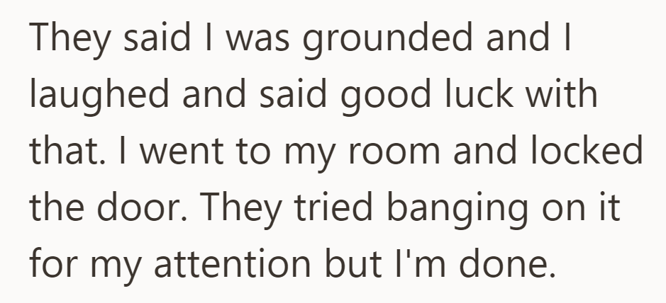 Declared grounded; laughed it off, retreated to a locked room, dismissing their attempts for attention.