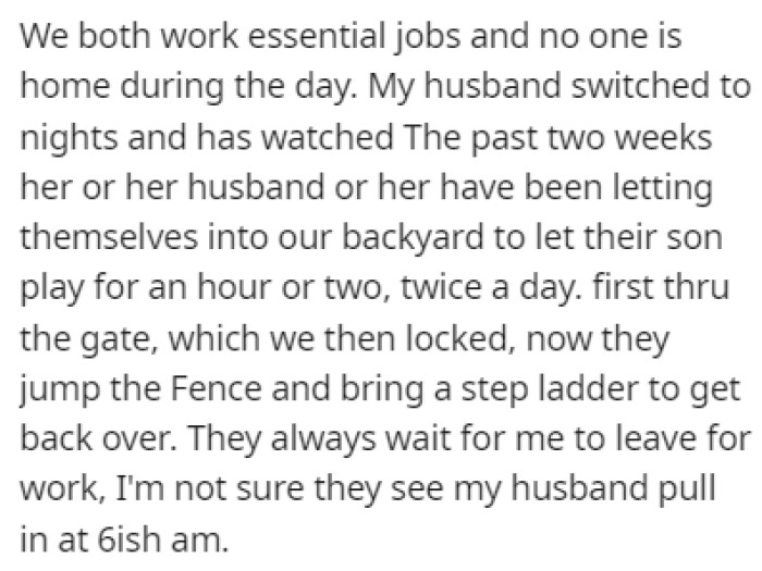 OP and her husband aren't home during the day, and the neighbors took advantage of that