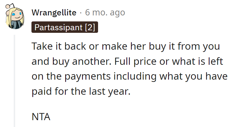 Time for him to reclaim or make her buy it like a car boss. Full price or remaining payments, it's his call.