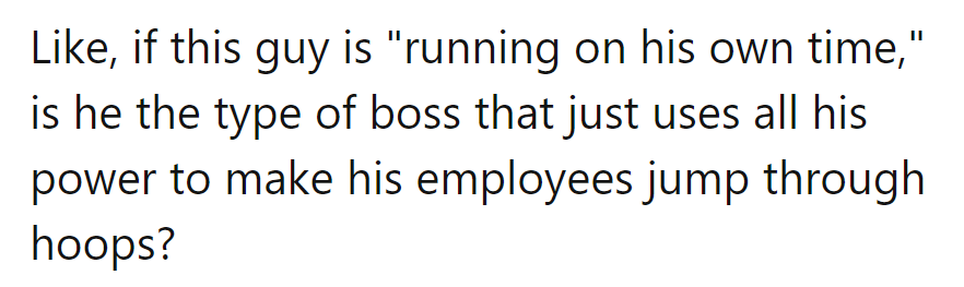 Running on his time? Sounds like the boss is starring in 'The Time-Traveling Tyrant,' making everyone dance to his beat!