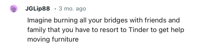 It’s odd that she doesn’t have any friends or family members to help her move