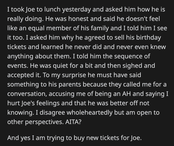 Later on, OP received an angry call from his sister and brother-in-law, who accused him of hurting Joe's feelings. They said their son would have been better off not knowing about the gift. OP disagreed, believing Joe deserved the truth.